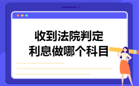 收到法院判定利息做哪个科目 收到法院判定利息做哪个科目