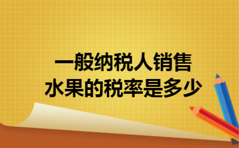 一般纳税人销售水果的税率是多少