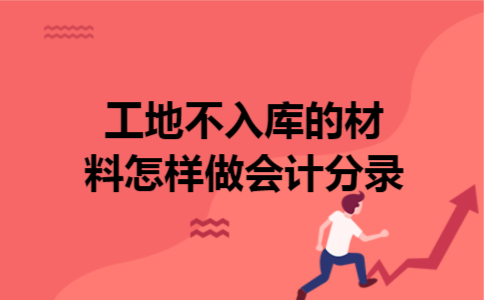 工地不入库的材料怎样做会计分录 工地不入库的材料怎样做会计分录