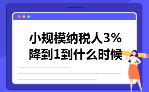 小规模纳税人3%降到1到什么时候