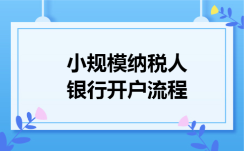 小规模纳税人银行开户流程