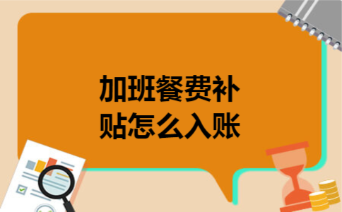 加班餐费补贴怎么入账 加班餐费补贴怎么入账