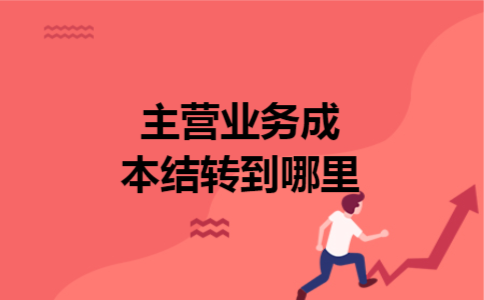 主营业务成本结转到哪里 主营业务成本结转到哪里