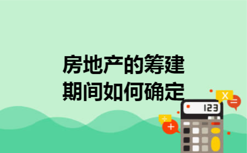 房地产的筹建期间如何确定