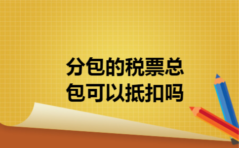 分包的税票总包可以抵扣吗 分包的税票总包可以抵扣吗