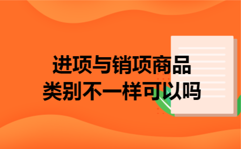 进项与销项商品类别不一样可以吗