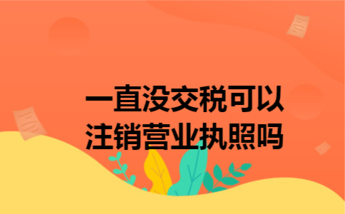 一直没交税可以注销营业执照吗