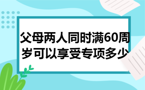 父母两人同时满60周岁可以享受专项多少