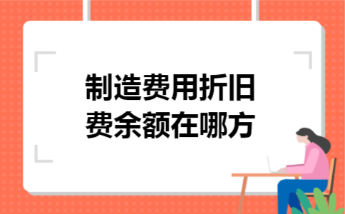 制造费用折旧费余额在哪方 制造费用折旧费余额在哪方