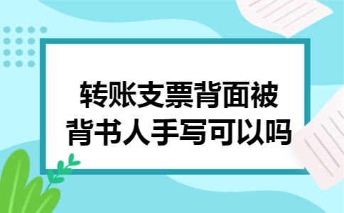 转账支票背面被背书人手写可以吗