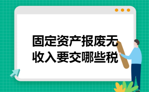 固定资产报废无收入要交哪些税