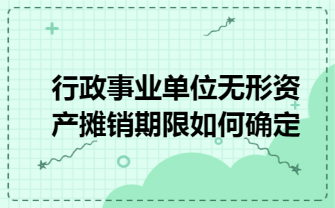 行政事业单位无形资产摊销期限如何确定