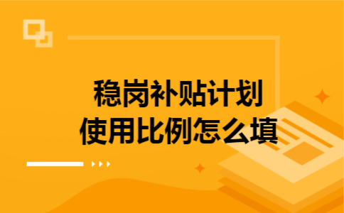 稳岗补贴计划使用比例怎么填