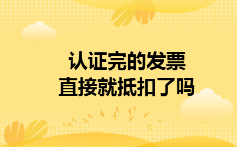 认证完的发票直接就抵扣了吗