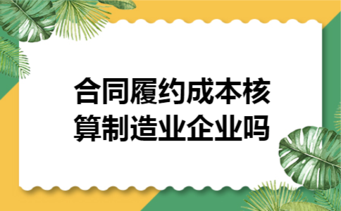 合同履约成本核算制造业企业吗