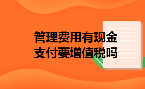 管理费用有现金支付要增值税吗
