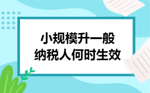 小规模升一般纳税人何时生效