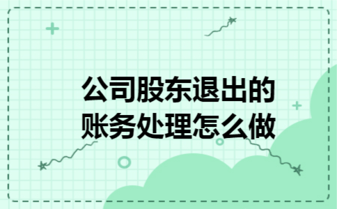 公司股东退出的账务处理怎么做 公司股东退出的账务处理怎么做
