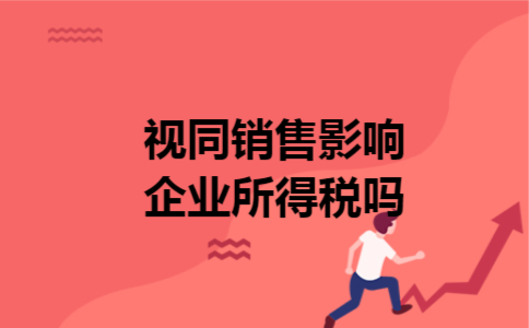 视同销售影响企业所得税吗