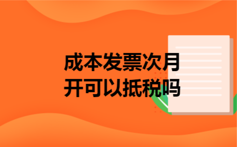 成本发票次月开可以抵税吗