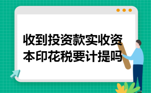 收到投资款实收资本印花税要计提吗 收到投资款实收资本印花税要计提吗
