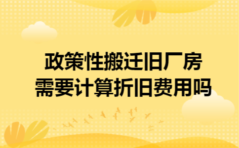 政策性搬迁旧厂房需要计算折旧费用吗