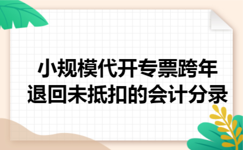 小规模代开专票跨年退回未抵扣的会计分录