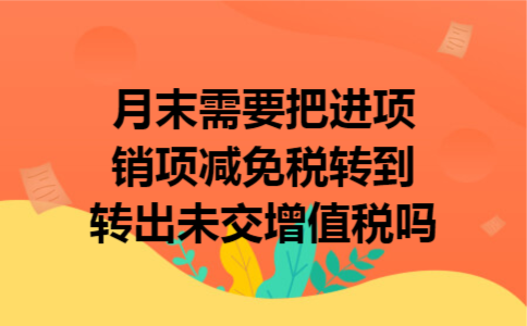 月末需要把进项销项减免税转到转出未交增值税吗 月末需要把进项销项减免税转到转出未交增值税吗