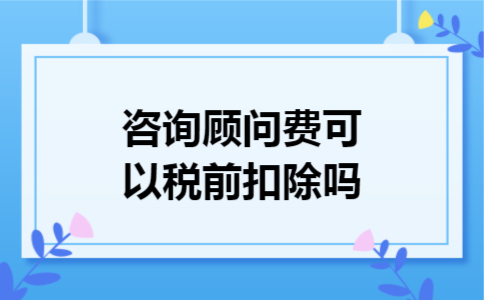 咨询顾问费可以税前扣除吗