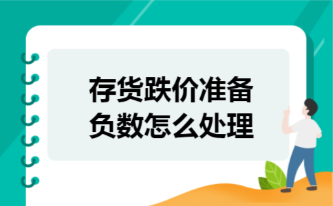 存货跌价准备负数怎么处理 存货跌价准备负数怎么处理