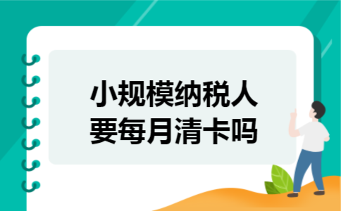 小规模纳税人要每月清卡吗