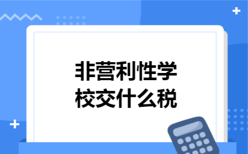 非营利性学校交什么税 非营利性学校交什么税