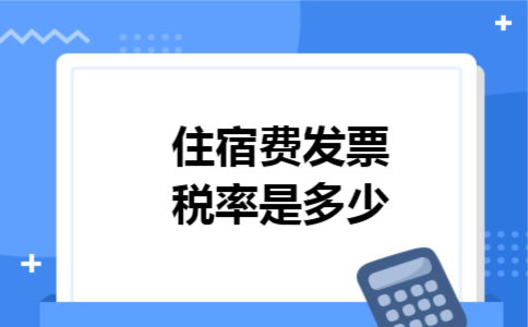 住宿费发票税率是多少 住宿费发票税率是多少