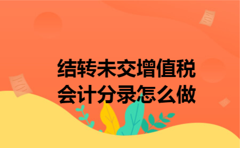 结转未交增值税会计分录怎么做 结转未交增值税会计分录怎么做