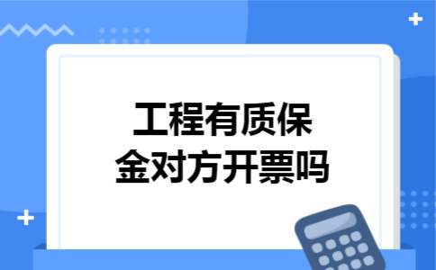 工程有质保金对方开票吗 工程有质保金对方开票吗