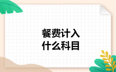 餐费计入什么科目 餐费计入什么科目