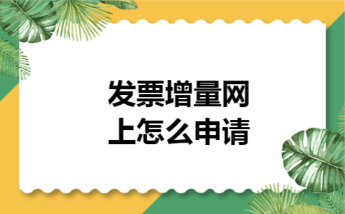 发票增量网上怎么申请 发票增量网上怎么申请