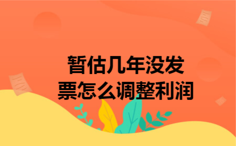 暂估几年没发票怎么调整利润