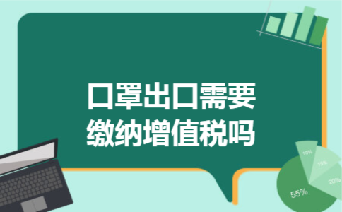 口罩出口需要缴纳增值税吗 口罩出口需要缴纳增值税吗