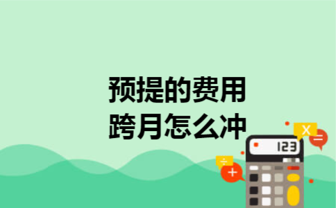 预提的费用跨月怎么冲 预提的费用跨月怎么冲