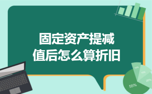 固定资产提减值后怎么算折旧 固定资产提减值后怎么算折旧