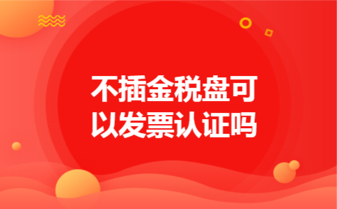  不插金税盘可以发票认证吗