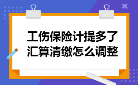 工伤保险计提多了汇算清缴怎么调整