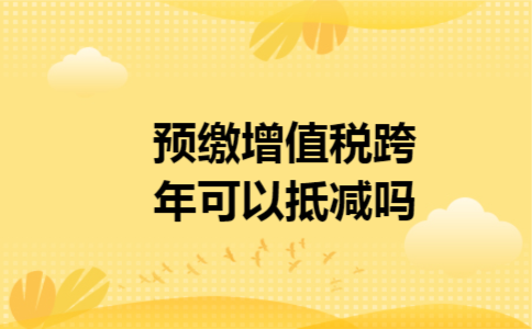 预缴增值税跨年可以抵减吗