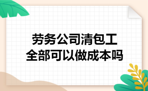 劳务公司清包工全部可以做成本吗