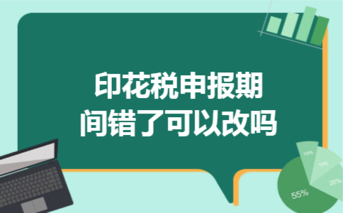 印花税申报期间错了可以改吗