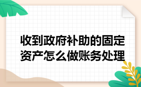 收到政府补助的固定资产怎么做账务处理