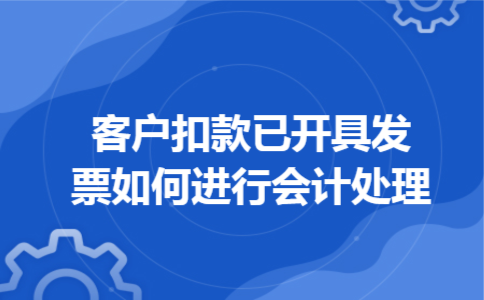 客户扣款已开具发票如何进行会计处理 客户扣款已开具发票如何进行会计处理