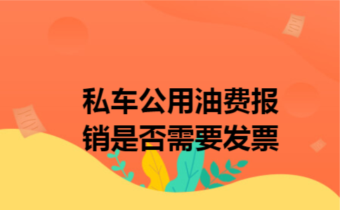 私车公用油费报销是否需要发票 私车公用油费报销是否需要发票