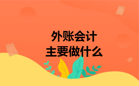 外账会计主要做什么 外账会计主要做什么
